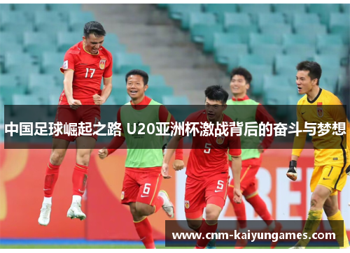 中国足球崛起之路 U20亚洲杯激战背后的奋斗与梦想