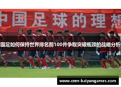 国足如何保持世界排名前100并争取突破瓶颈的战略分析