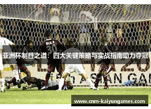 亚洲杯制胜之道：四大关键策略与实战指南助力夺冠