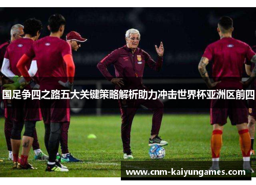 国足争四之路五大关键策略解析助力冲击世界杯亚洲区前四