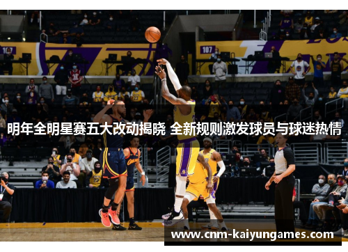 明年全明星赛五大改动揭晓 全新规则激发球员与球迷热情