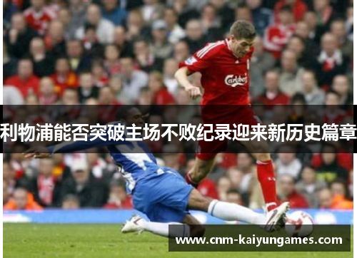 利物浦能否突破主场不败纪录迎来新历史篇章