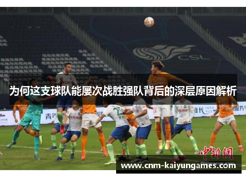 为何这支球队能屡次战胜强队背后的深层原因解析
