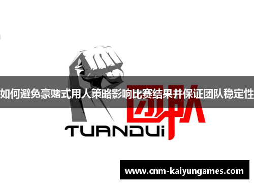 如何避免豪赌式用人策略影响比赛结果并保证团队稳定性