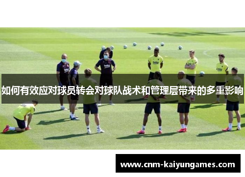 如何有效应对球员转会对球队战术和管理层带来的多重影响