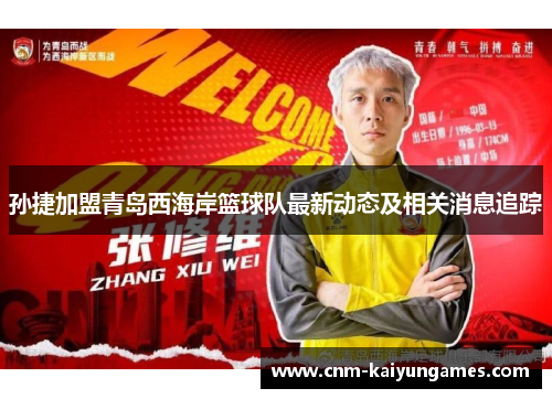 孙捷加盟青岛西海岸篮球队最新动态及相关消息追踪