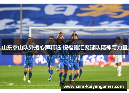 山东泰山队外援心声精选 祝福语汇聚球队精神与力量