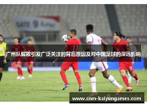广州队解散引发广泛关注的背后原因及对中国足球的深远影响