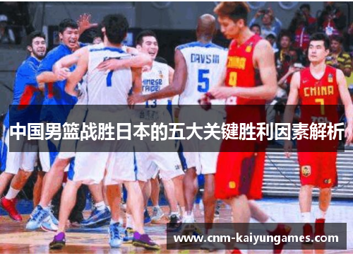 中国男篮战胜日本的五大关键胜利因素解析