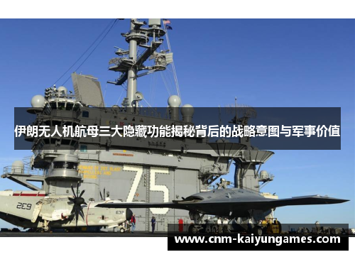伊朗无人机航母三大隐藏功能揭秘背后的战略意图与军事价值