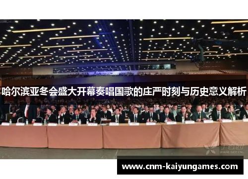 哈尔滨亚冬会盛大开幕奏唱国歌的庄严时刻与历史意义解析