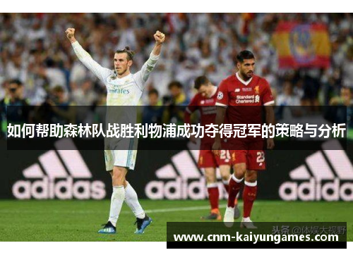 如何帮助森林队战胜利物浦成功夺得冠军的策略与分析