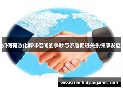 如何有效化解伴侣间的争吵与矛盾促进关系健康发展