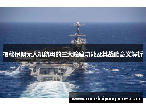 揭秘伊朗无人机航母的三大隐藏功能及其战略意义解析