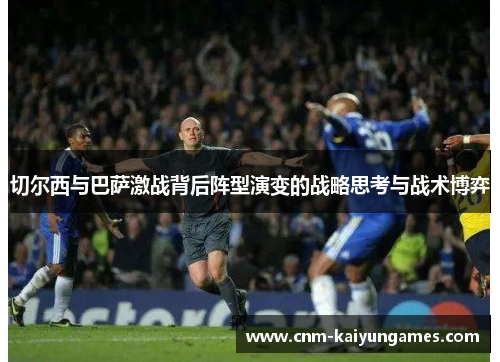 切尔西与巴萨激战背后阵型演变的战略思考与战术博弈