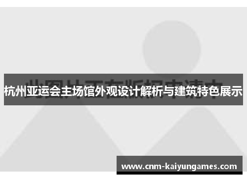 杭州亚运会主场馆外观设计解析与建筑特色展示
