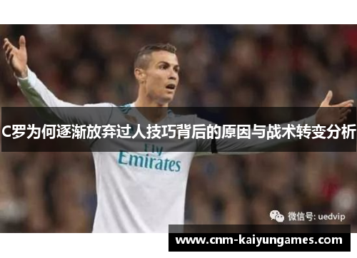 C罗为何逐渐放弃过人技巧背后的原因与战术转变分析