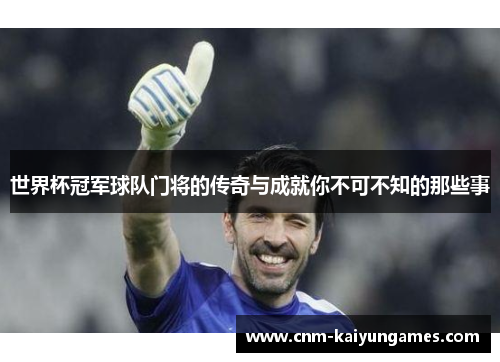 世界杯冠军球队门将的传奇与成就你不可不知的那些事
