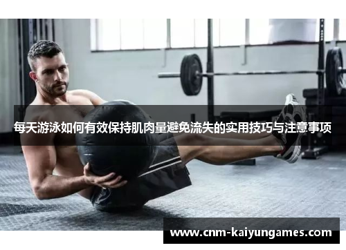 每天游泳如何有效保持肌肉量避免流失的实用技巧与注意事项