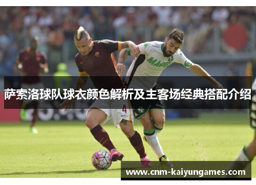 萨索洛球队球衣颜色解析及主客场经典搭配介绍 萨索洛球队球衣颜色解析及主客场经典搭配介绍