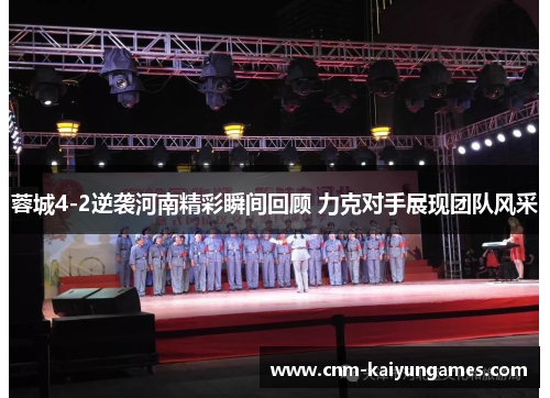 蓉城4-2逆袭河南精彩瞬间回顾 力克对手展现团队风采 蓉城4-2逆袭河南精彩瞬间回顾 力克对手展现团队风采