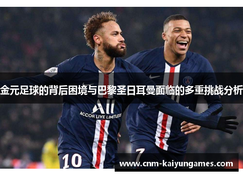 金元足球的背后困境与巴黎圣日耳曼面临的多重挑战分析 金元足球的背后困境与巴黎圣日耳曼面临的多重挑战分析
