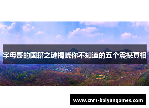 字母哥的国籍之谜揭晓你不知道的五个震撼真相