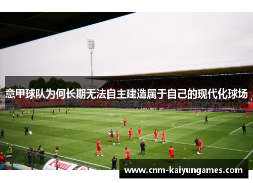 意甲球队为何长期无法自主建造属于自己的现代化球场