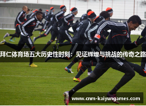拜仁体育场五大历史性时刻：见证辉煌与挑战的传奇之路