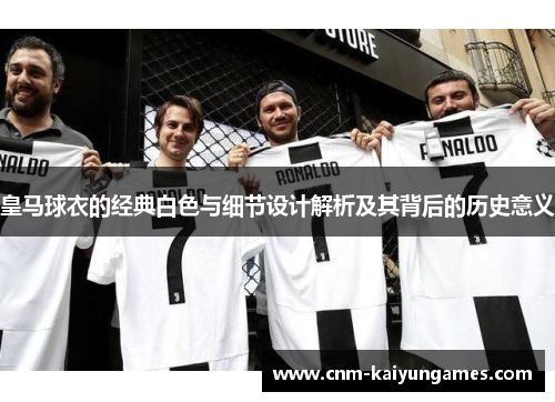皇马球衣的经典白色与细节设计解析及其背后的历史意义