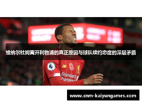 维纳尔杜姆离开利物浦的真正原因与球队续约态度的深层矛盾