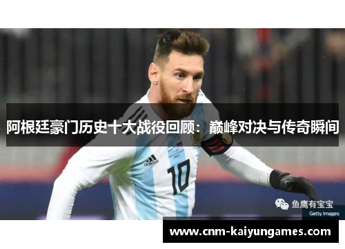 阿根廷豪门历史十大战役回顾：巅峰对决与传奇瞬间