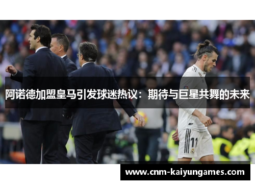 阿诺德加盟皇马引发球迷热议：期待与巨星共舞的未来