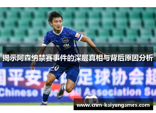 揭示阿森纳禁赛事件的深层真相与背后原因分析 揭示阿森纳禁赛事件的深层真相与背后原因分析