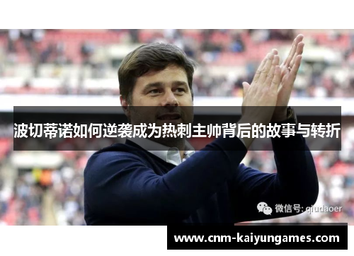 波切蒂诺如何逆袭成为热刺主帅背后的故事与转折 波切蒂诺如何逆袭成为热刺主帅背后的故事与转折