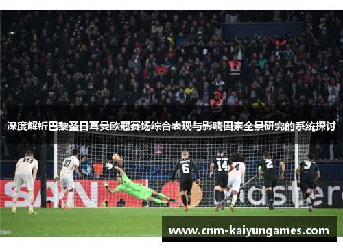 深度解析巴黎圣日耳曼欧冠赛场综合表现与影响因素全景研究的系统探讨 深度解析巴黎圣日耳曼欧冠赛场综合表现与影响因素全景研究的系统探讨