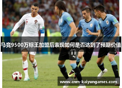 马竞9500万标王加盟后表现如何是否达到了预期价值