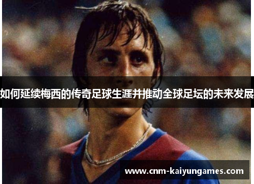 如何延续梅西的传奇足球生涯并推动全球足坛的未来发展