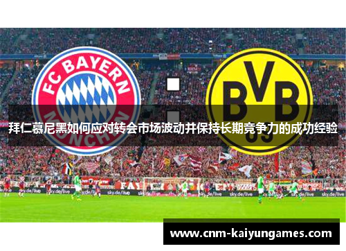 拜仁慕尼黑如何应对转会市场波动并保持长期竞争力的成功经验