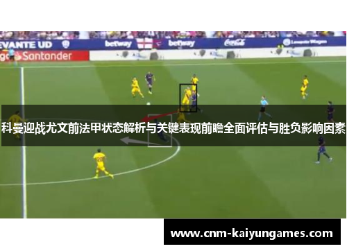 科曼迎战尤文前法甲状态解析与关键表现前瞻全面评估与胜负影响因素