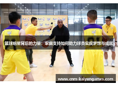 篮球明星背后的力量：家庭支持如何助力球员实现梦想与成就
