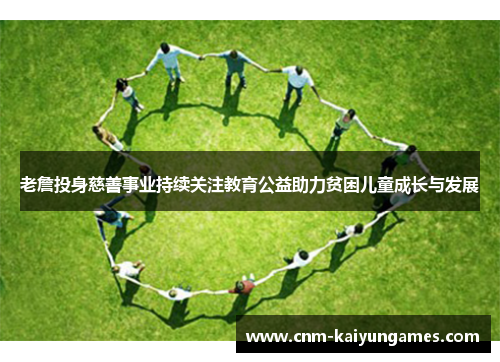 老詹投身慈善事业持续关注教育公益助力贫困儿童成长与发展