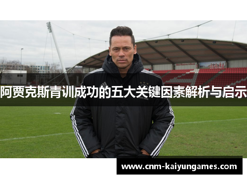 阿贾克斯青训成功的五大关键因素解析与启示