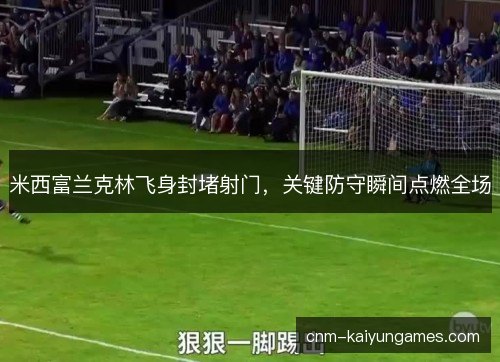 米西富兰克林飞身封堵射门，关键防守瞬间点燃全场